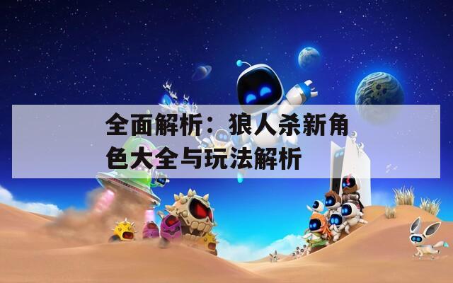 全面解析：狼人杀新角色大全与玩法解析