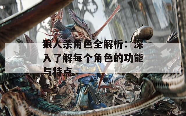 狼人杀角色全解析：深入了解每个角色的功能与特点