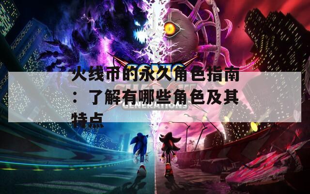 火线币的永久角色指南：了解有哪些角色及其特点