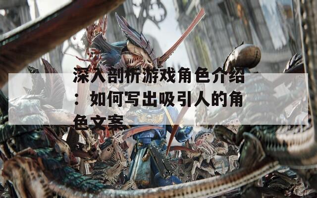 深入剖析游戏角色介绍：如何写出吸引人的角色文案