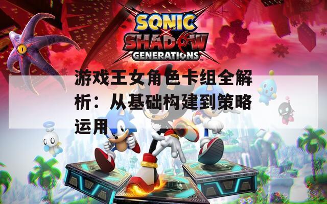 游戏王女角色卡组全解析：从基础构建到策略运用