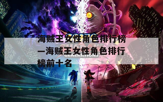 海贼王女性角色排行榜—海贼王女性角色排行榜前十名