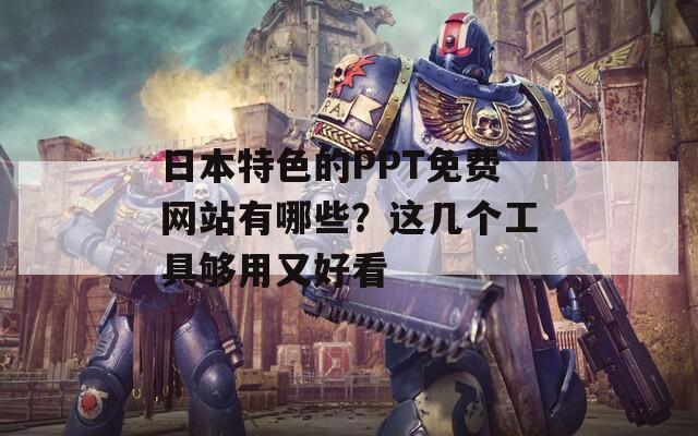 日本特色的PPT免费网站有哪些？这几个工具够用又好看