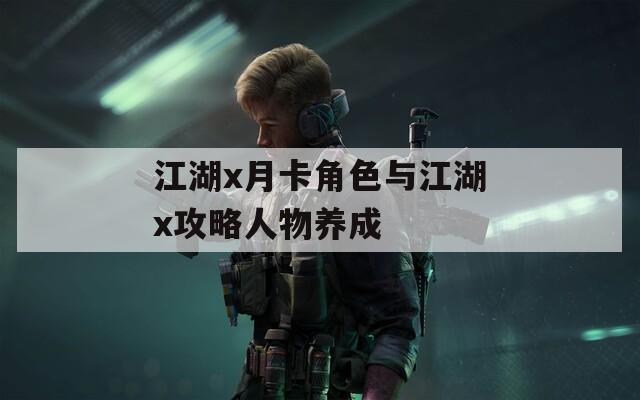 江湖x月卡角色与江湖x攻略人物养成