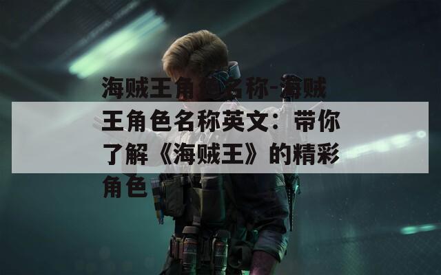 海贼王角色名称-海贼王角色名称英文：带你了解《海贼王》的精彩角色