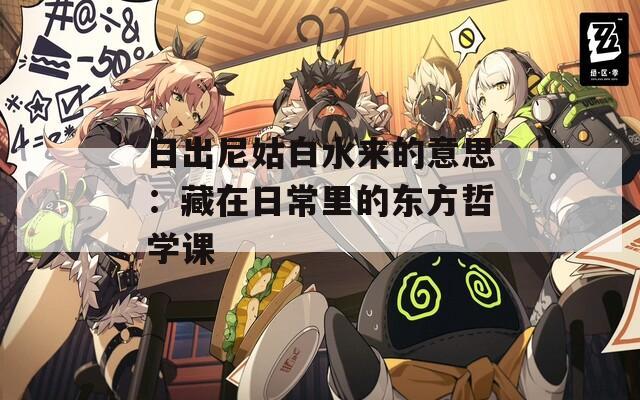 日出尼姑白水来的意思：藏在日常里的东方哲学课