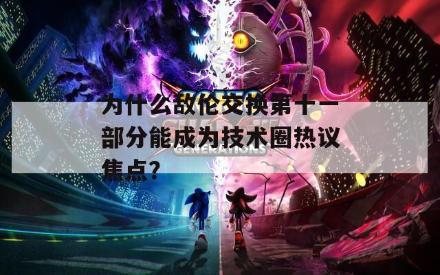 为什么敌伦交换第十一部分能成为技术圈热议焦点？