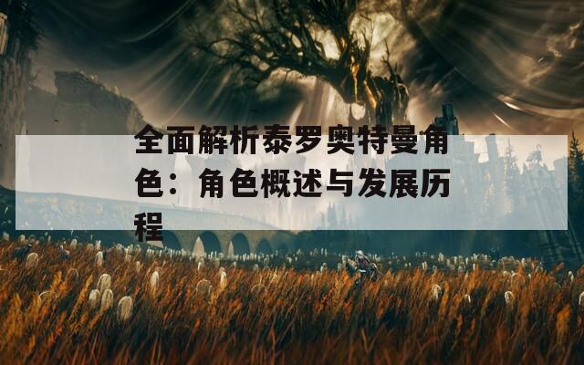 全面解析泰罗奥特曼角色：角色概述与发展历程