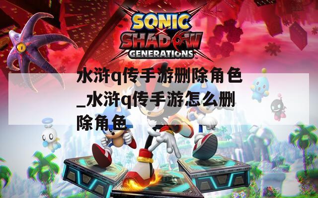 水浒q传手游删除角色_水浒q传手游怎么删除角色