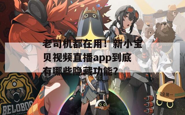 老司机都在用！新小宝贝视频直播app到底有哪些隐藏功能？