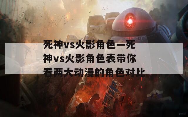 死神vs火影角色—死神vs火影角色表带你看两大动漫的角色对比