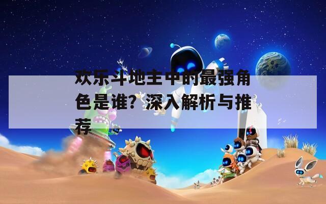 欢乐斗地主中的最强角色是谁？深入解析与推荐