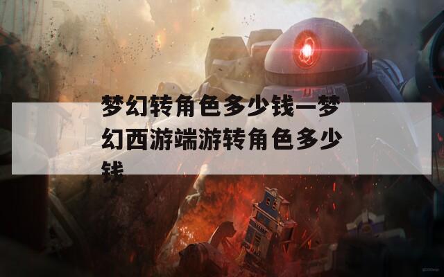 梦幻转角色多少钱—梦幻西游端游转角色多少钱