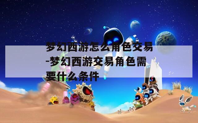 梦幻西游怎么角色交易-梦幻西游交易角色需要什么条件