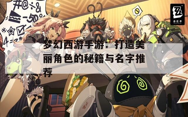 梦幻西游手游：打造美丽角色的秘籍与名字推荐