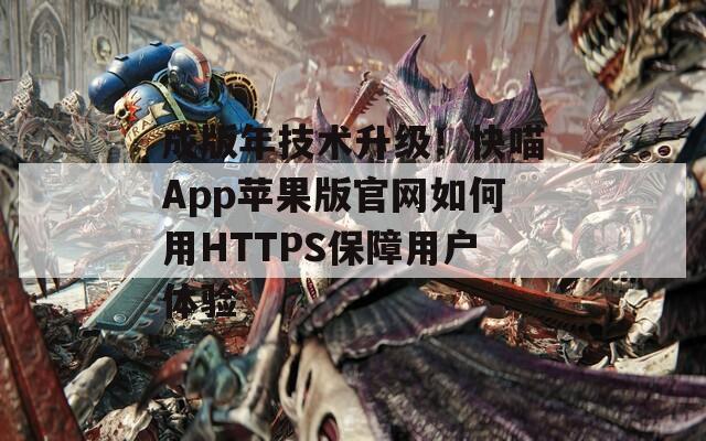 成版年技术升级！快喵App苹果版官网如何用HTTPS保障用户体验