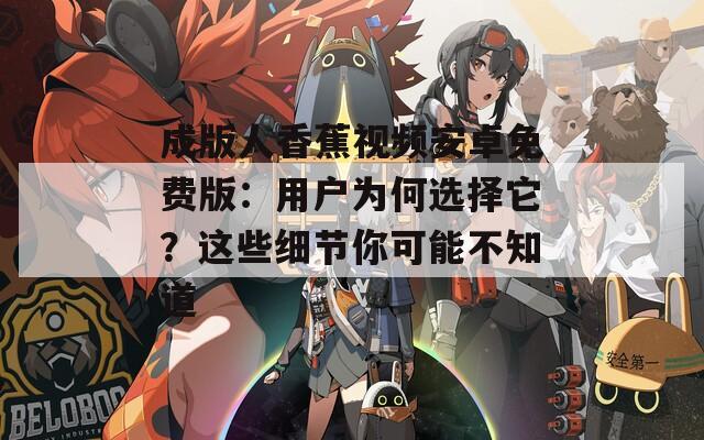 成版人香蕉视频安卓免费版：用户为何选择它？这些细节你可能不知道
