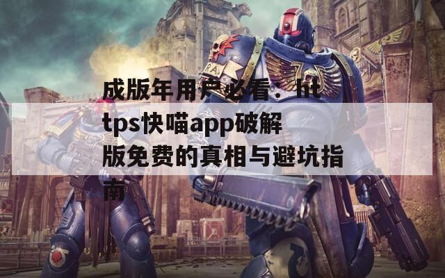成版年用户必看：https快喵app破解版免费的真相与避坑指南