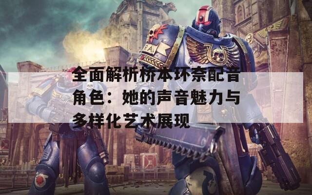 全面解析桥本环奈配音角色：她的声音魅力与多样化艺术展现