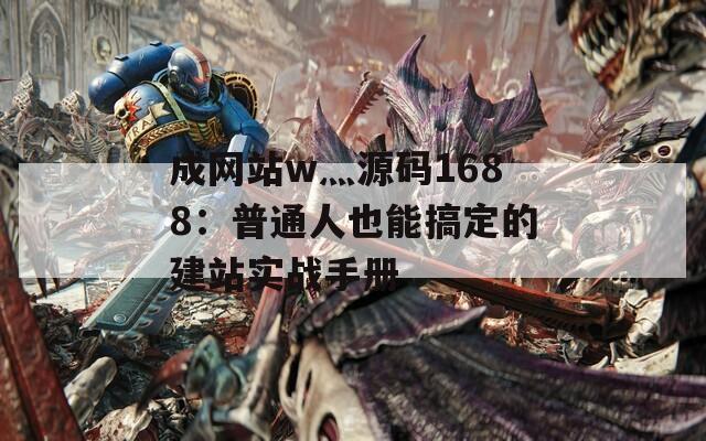 成网站w灬源码1688：普通人也能搞定的建站实战手册