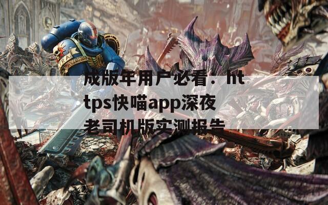 成版年用户必看：https快喵app深夜老司机版实测报告