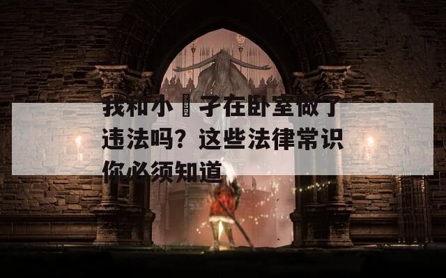 我和小娻孑在卧室做了违法吗？这些法律常识你必须知道