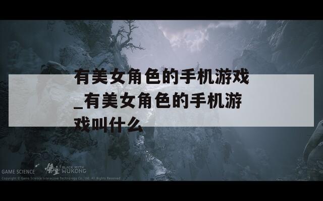 有美女角色的手机游戏_有美女角色的手机游戏叫什么