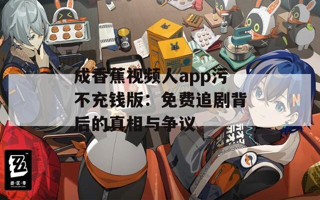成香蕉视频人app污不充钱版：免费追剧背后的真相与争议