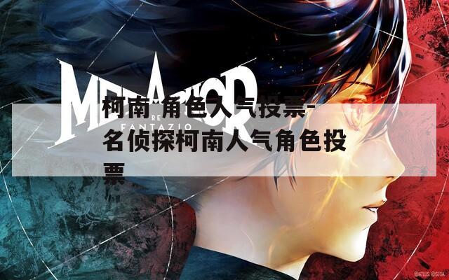 柯南 角色人气投票-名侦探柯南人气角色投票