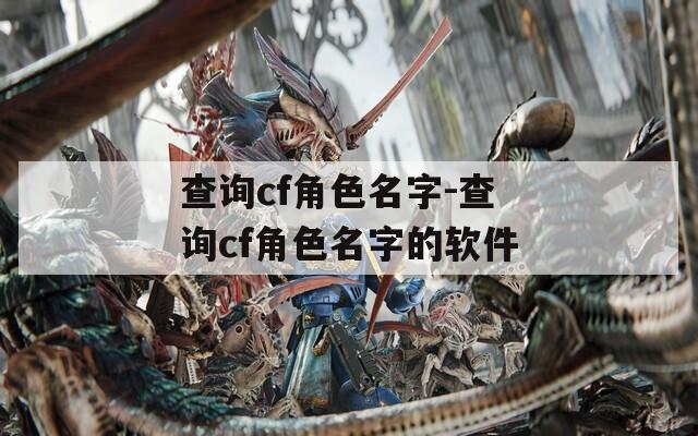 查询cf角色名字-查询cf角色名字的软件