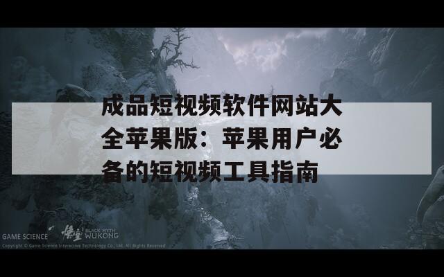 成品短视频软件网站大全苹果版：苹果用户必备的短视频工具指南