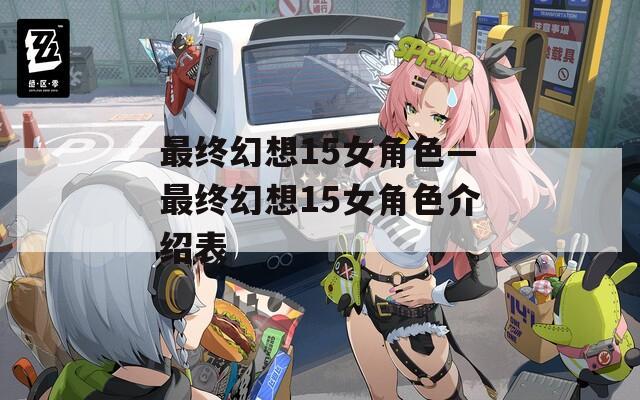 最终幻想15女角色—最终幻想15女角色介绍表
