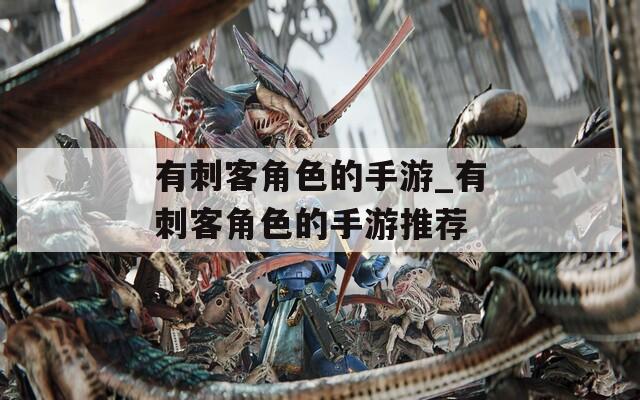有刺客角色的手游_有刺客角色的手游推荐