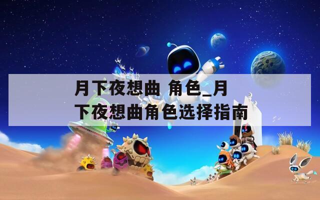 月下夜想曲 角色_月下夜想曲角色选择指南