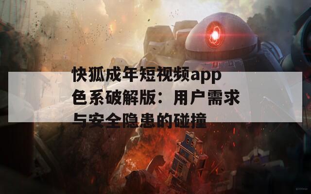 快狐成年短视频app色系破解版：用户需求与安全隐患的碰撞