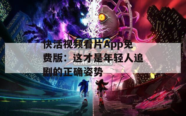 快活视频看片App免费版：这才是年轻人追剧的正确姿势