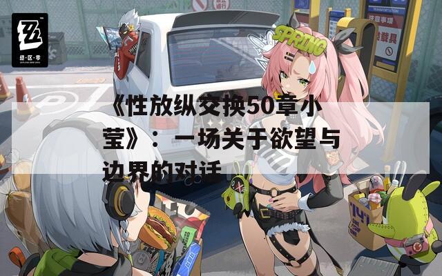 《性放纵交换50章小莹》：一场关于欲望与边界的对话