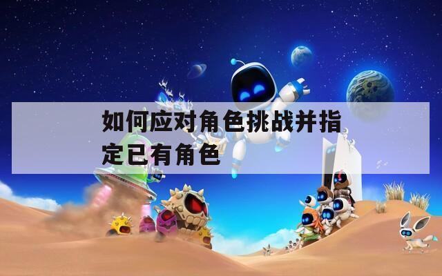 如何应对角色挑战并指定已有角色