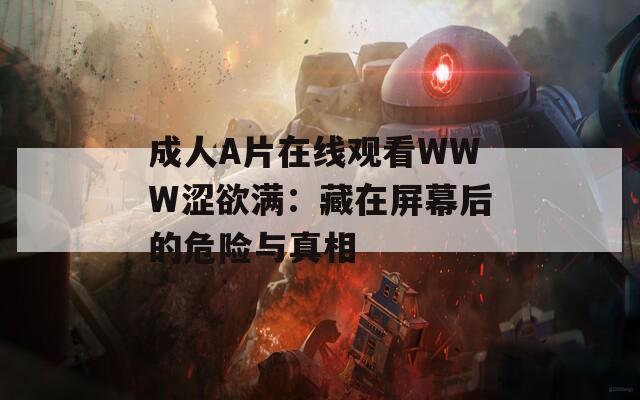 成人A片在线观看WWW涩欲满：藏在屏幕后的危险与真相