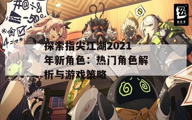 探索指尖江湖2021年新角色：热门角色解析与游戏策略