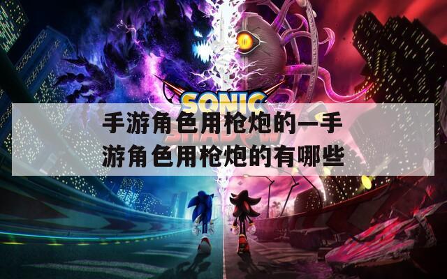 手游角色用枪炮的—手游角色用枪炮的有哪些