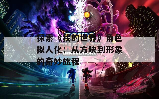 探索《我的世界》角色拟人化：从方块到形象的奇妙旅程