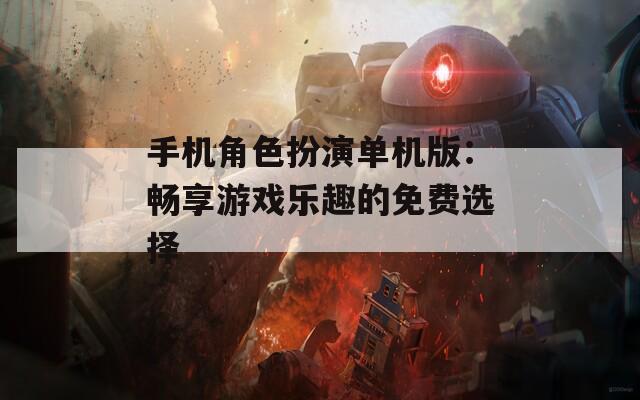 手机角色扮演单机版：畅享游戏乐趣的免费选择