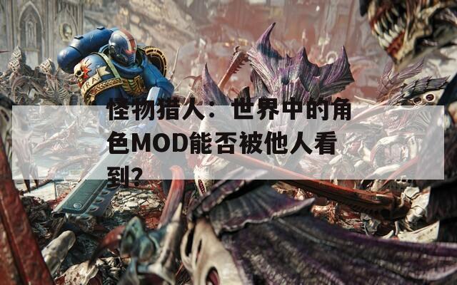 怪物猎人：世界中的角色MOD能否被他人看到？