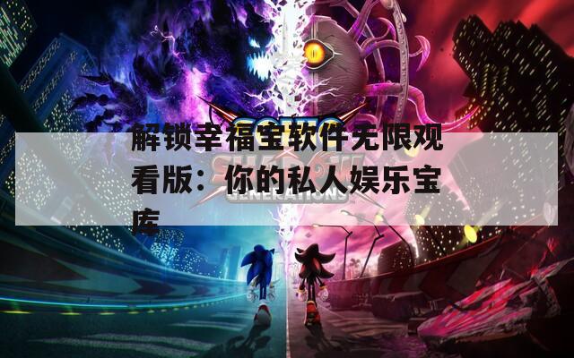 解锁幸福宝软件无限观看版：你的私人娱乐宝库