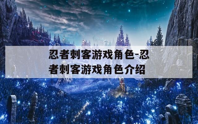 忍者刺客游戏角色-忍者刺客游戏角色介绍