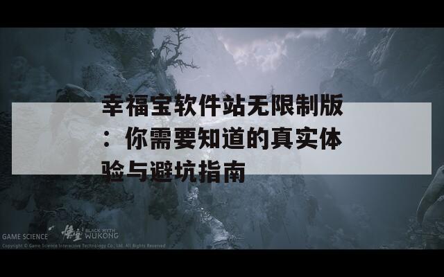 幸福宝软件站无限制版：你需要知道的真实体验与避坑指南