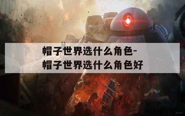 帽子世界选什么角色-帽子世界选什么角色好