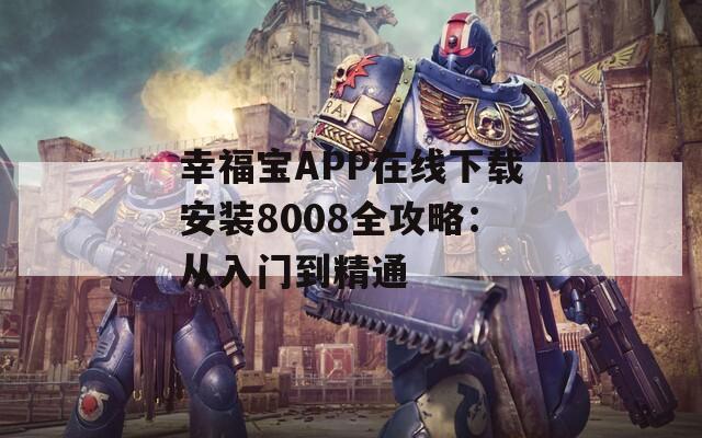 幸福宝APP在线下载安装8008全攻略：从入门到精通