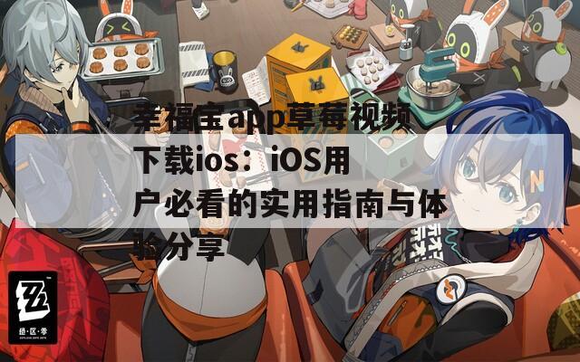幸福宝app草莓视频下载ios：iOS用户必看的实用指南与体验分享